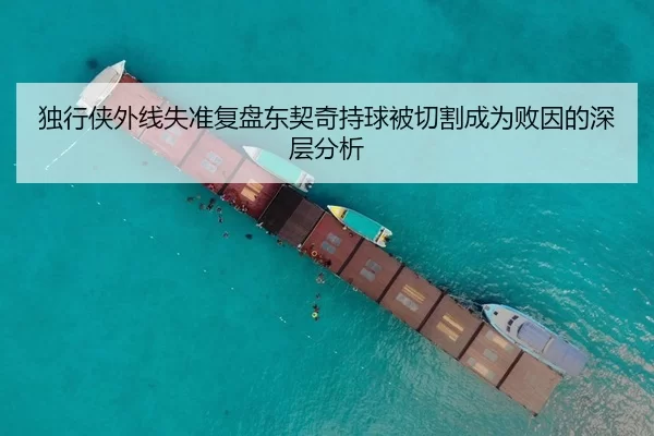 独行侠外线失准复盘东契奇持球被切割成为败因的深层分析