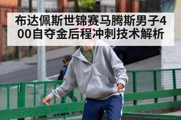 布达佩斯世锦赛马腾斯男子400自夺金后程冲刺技术解析