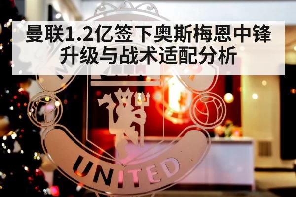 曼联1.2亿签下奥斯梅恩中锋升级与战术适配分析