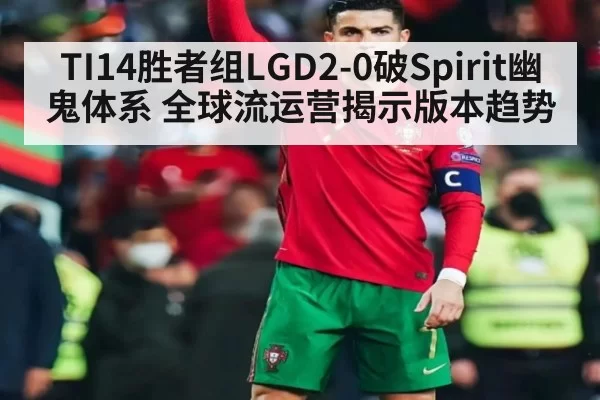 TI14胜者组LGD2-0破Spirit幽鬼体系 全球流运营揭示版本趋势