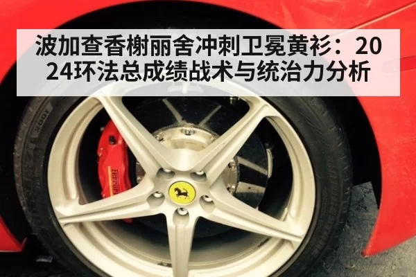 波加查香榭丽舍冲刺卫冕黄衫：2024环法总成绩战术与统治力分析