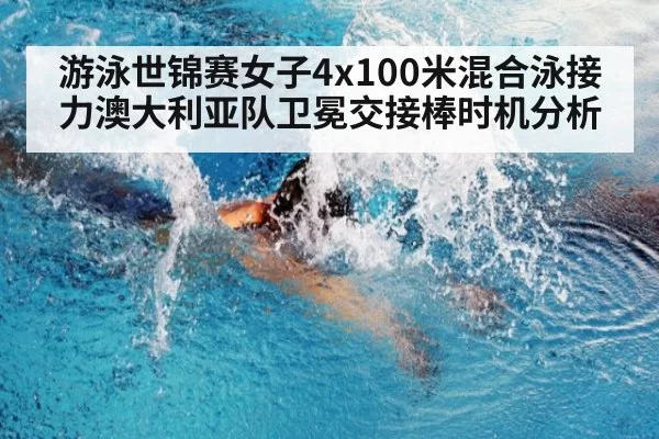 游泳世锦赛女子4x100米混合泳接力澳大利亚队卫冕交接棒时机分析
