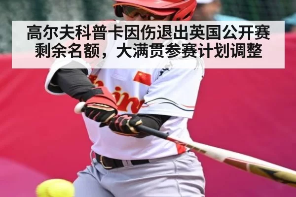 高尔夫科普卡因伤退出英国公开赛剩余名额，大满贯参赛计划调整