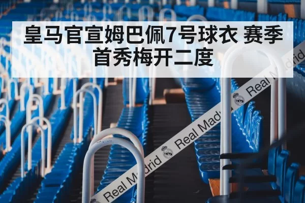 皇马官宣姆巴佩7号球衣 赛季首秀梅开二度