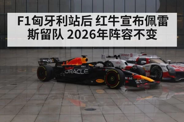 F1匈牙利站后 红牛宣布佩雷斯留队 2026年阵容不变