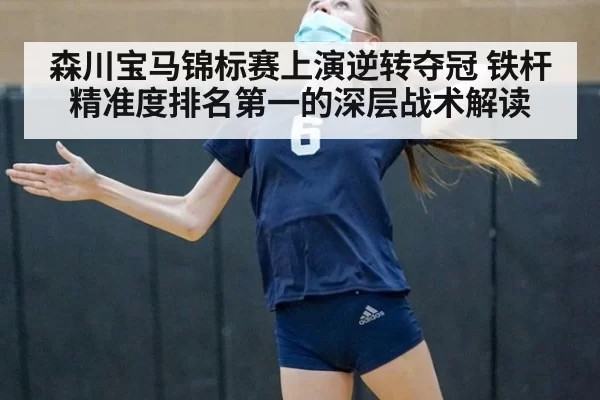 森川宝马锦标赛上演逆转夺冠 铁杆精准度排名第一的深层战术解读