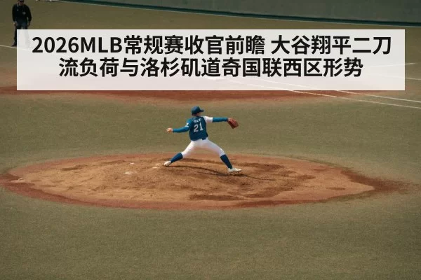 2026MLB常规赛收官前瞻 大谷翔平二刀流负荷与洛杉矶道奇国联西区形势
